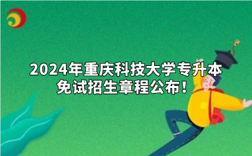 2024年重庆科技大学专升本免试招生章程公布！