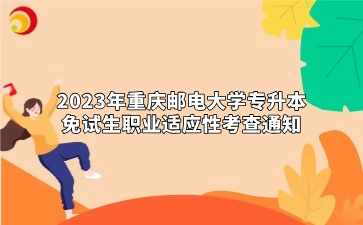 2023年重庆邮电大学专升本免试生职业适应性考查通知