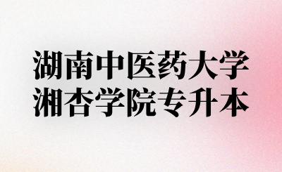 湖南中医药大学湘杏学院专升本