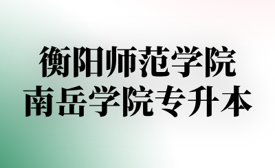 衡阳师范学院南岳学院专升本