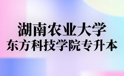 湖南农业大学东方科技学院专升本