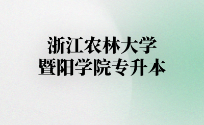 浙江农林大学暨阳学院专升本
