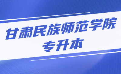 甘肃民族师范学院专升本