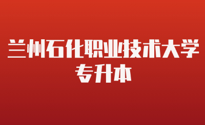 兰州石化职业技术大学专升本