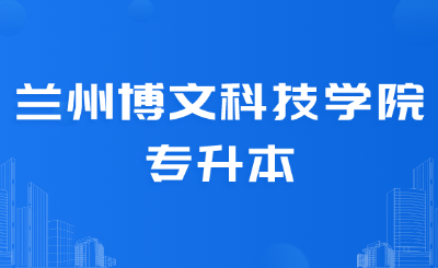 兰州博文科技学院专升本