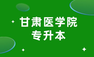 甘肃医学院专升本