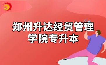 郑州升达经贸管理学院专升本