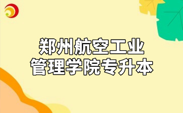 郑州航空工业管理学院专升本