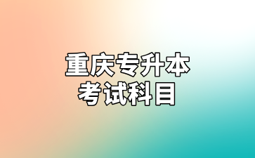 重庆专升本考试科目